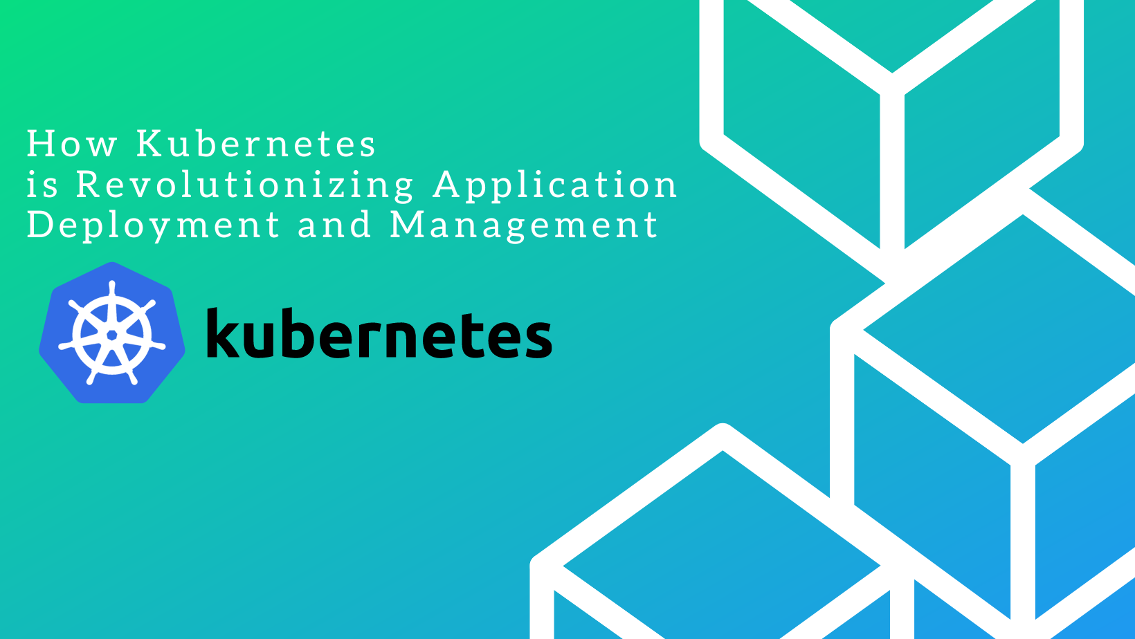 How Kubernetes is Revolutionizing Application Deployment and Management