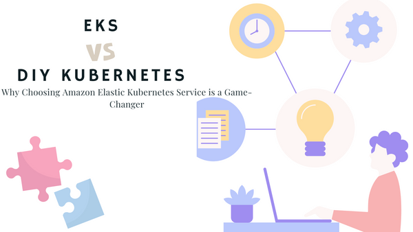 EKS vs. DIY Kubernetes: Why Choosing Amazon Elastic Kubernetes Service is a Game-Changer