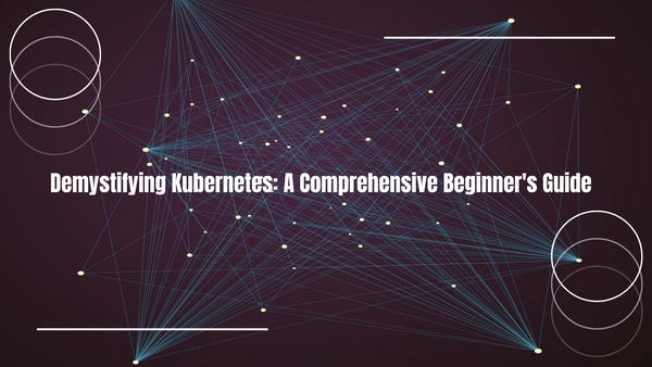 Demystifying Kubernetes: A Comprehensive Beginner's Guide